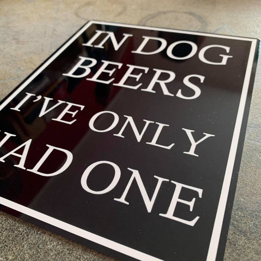 In Dog Beers I've Only Had One | Metal Humour Wall Sign