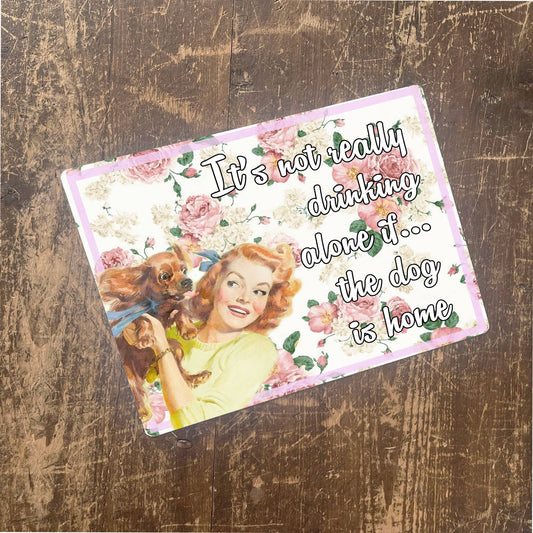 Its not really drinking alone if the dog home | Metal Sign