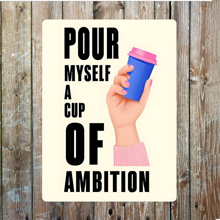 Pour Myself a cup of Ambition Metal Sign Plaque