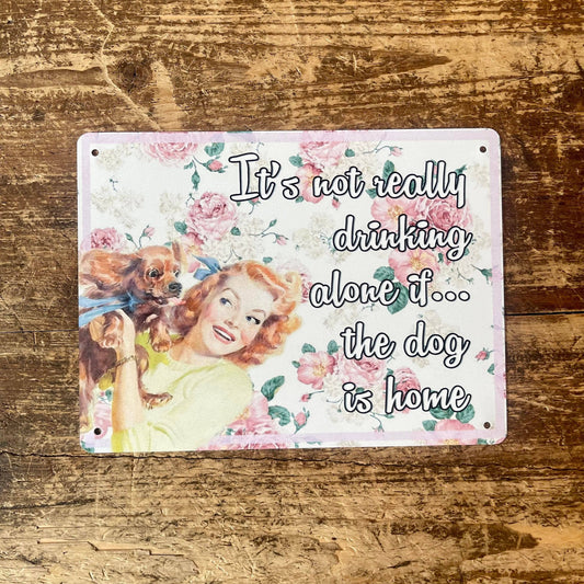 Its not really drinking alone if the dog home | Metal Sign