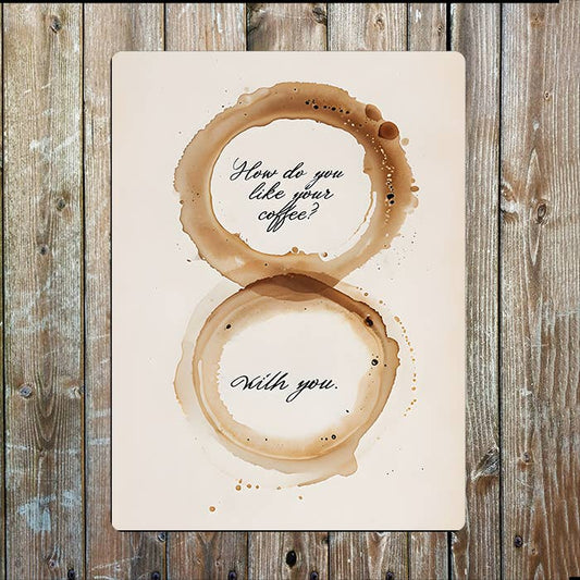How Do You Like Your Coffee, With You | Metal Sign Plaque
