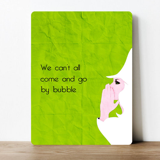 We can't all come and go by bubble Wicked | Metal Sign