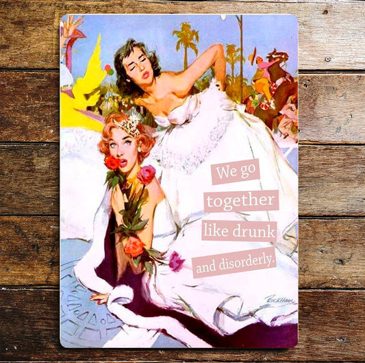 We go together like drunk and disorderly | Metal Sign