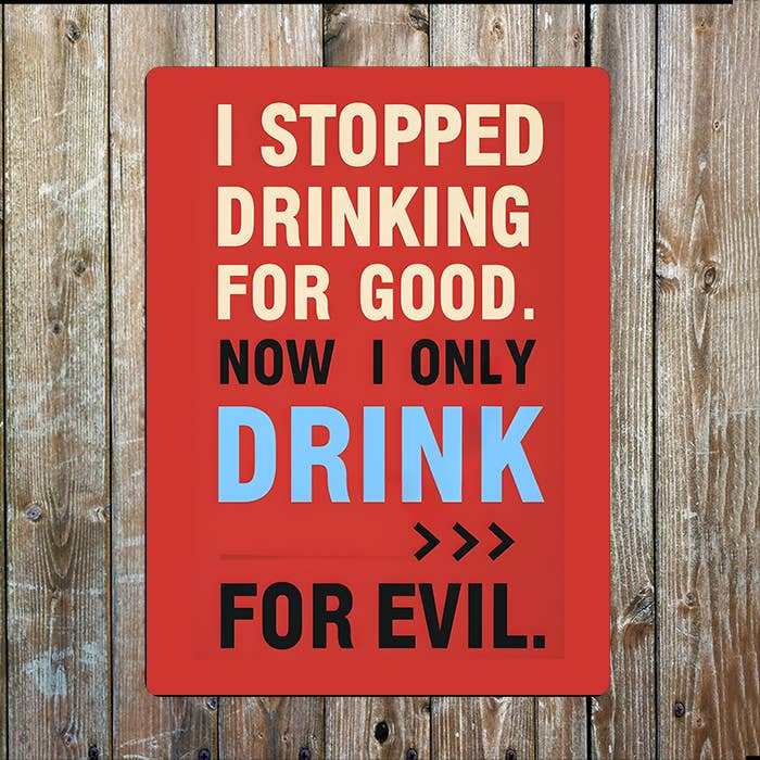 Stopped Drink For Good Now For Evil | Metal Sign Plaque