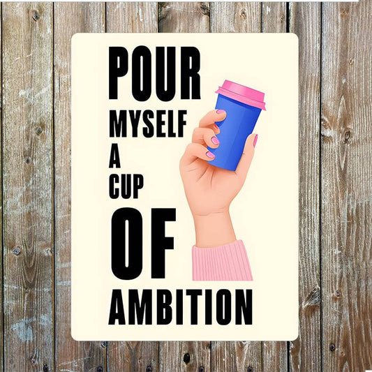 Pour Myself a cup of Ambition Metal Sign Plaque