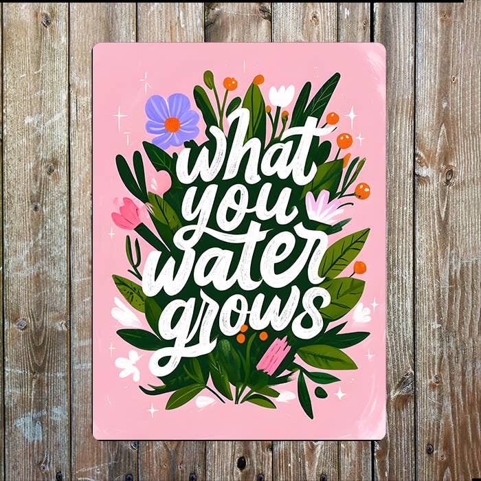 What You Water Grows Flowers | Metal Sign Plaque