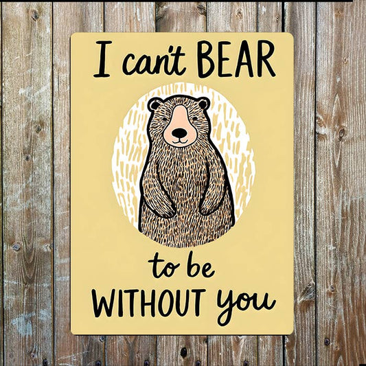 I Can't Bear To Be Without Your | Metal Sign Plaque
